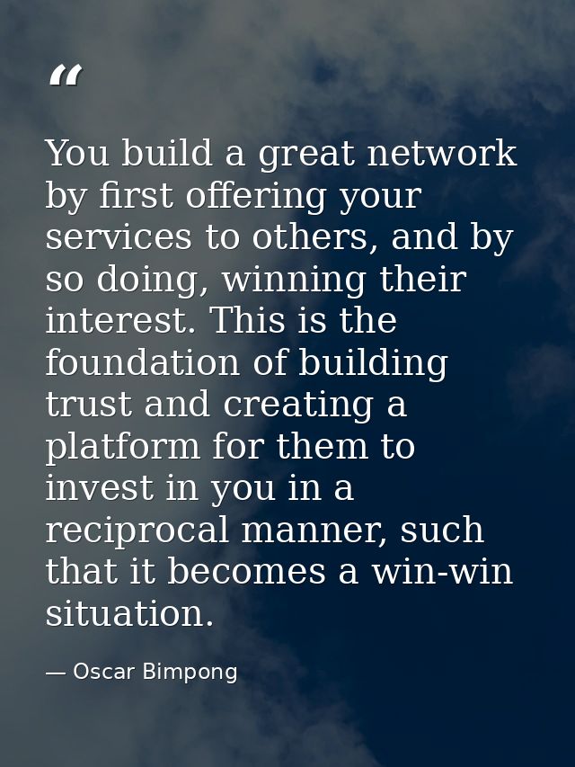 You build a great network by first offering your services to others, and by so doing, winning their interest. This is th — Oscar Bimpong