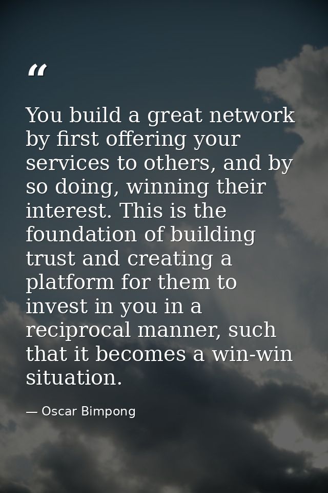 You build a great network by first offering your services to others, and by so doing, winning their interest. This is th — Oscar Bimpong