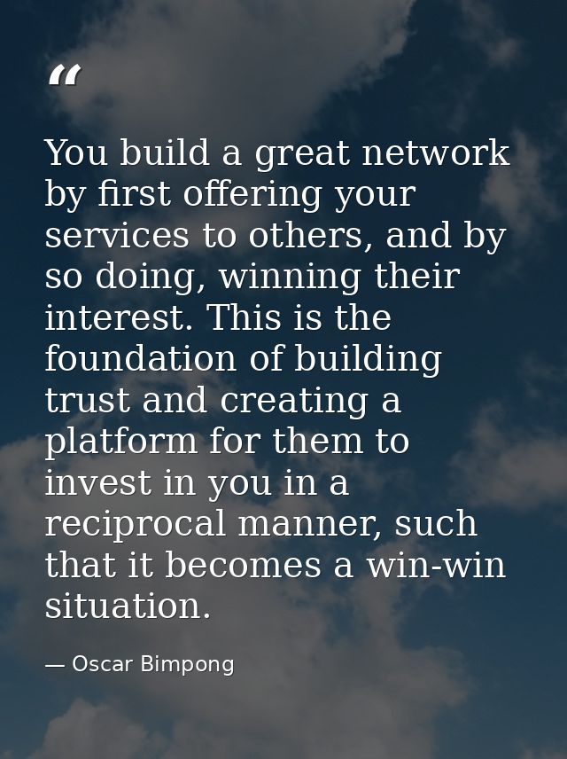 You build a great network by first offering your services to others, and by so doing, winning their interest. This is th — Oscar Bimpong