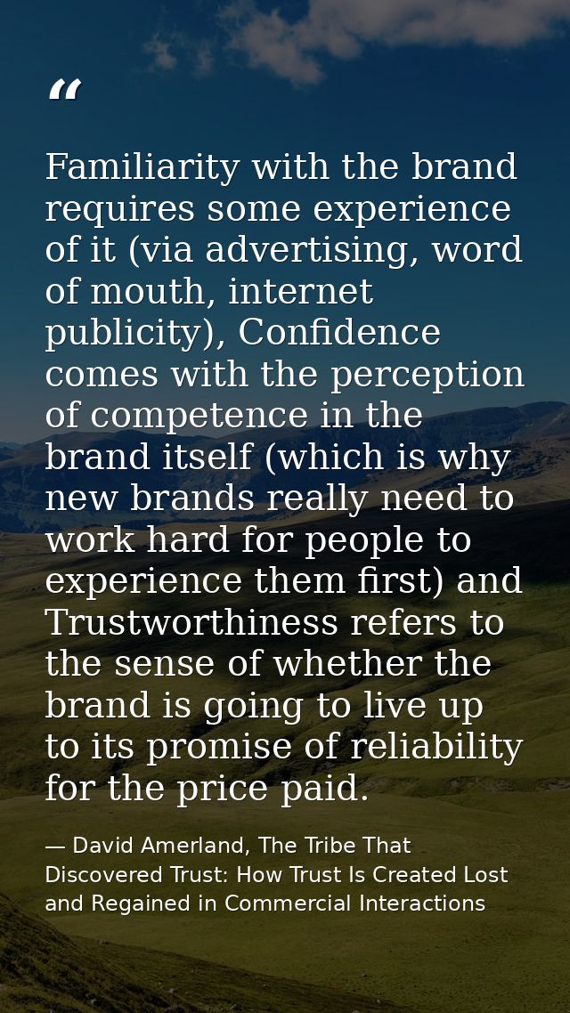 Familiarity with the brand requires some experience of it (via advertising, word of mouth, internet publicity), Confiden — David Amerland, The Tribe That Discovered Trust: How Trust Is Created Lost and Regained in Commercial Interactions