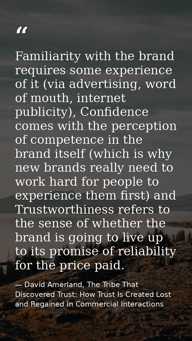 Familiarity with the brand requires some experience of it (via advertising, word of mouth, internet publicity), Confiden — David Amerland, The Tribe That Discovered Trust: How Trust Is Created Lost and Regained in Commercial Interactions