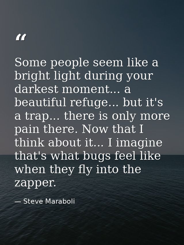 Some people seem like a bright light during your darkest moment... a beautiful refuge... but it's a trap... there is onl — Steve Maraboli