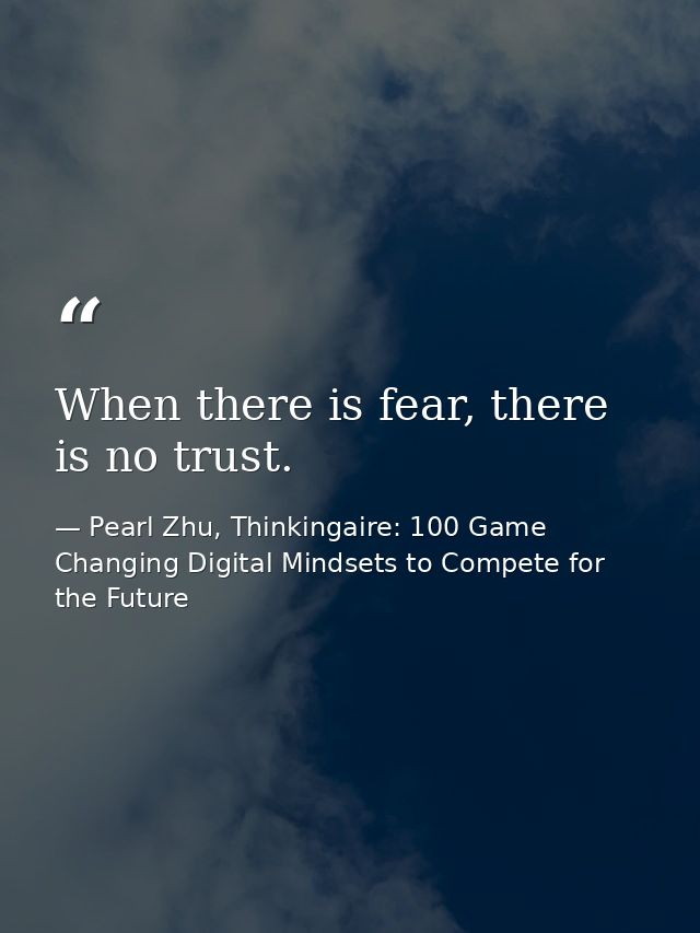 When there is fear, there is no trust. — Pearl Zhu, Thinkingaire: 100 Game Changing Digital Mindsets to Compete for the Future
