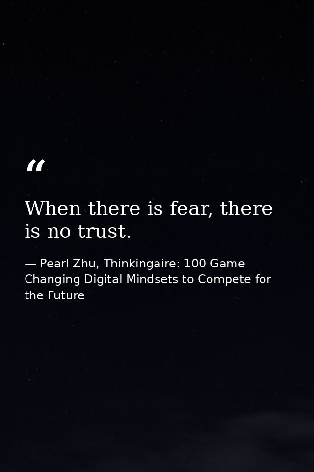 When there is fear, there is no trust. — Pearl Zhu, Thinkingaire: 100 Game Changing Digital Mindsets to Compete for the Future