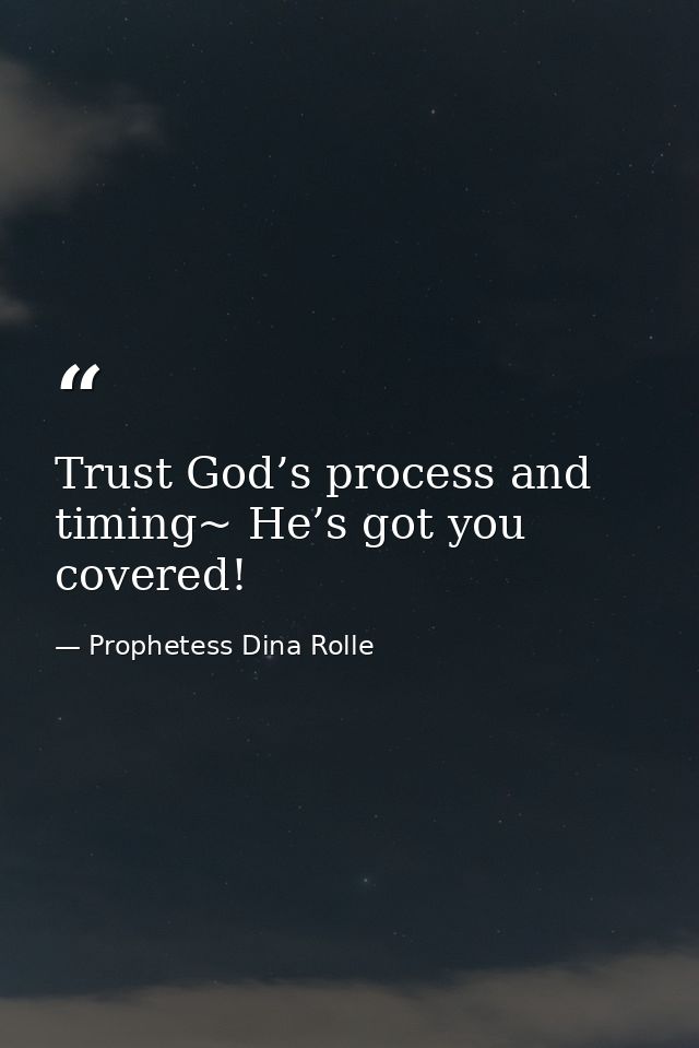 Trust God’s process and timing~ He’s got you covered! — Prophetess Dina Rolle