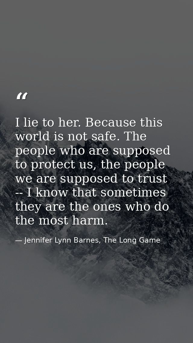 I lie to her. Because this world is not safe. The people who are supposed to protect us, the people we are supposed to t — Jennifer Lynn Barnes, The Long Game