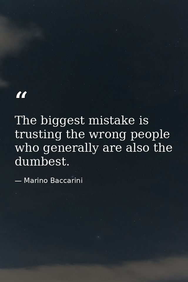 The biggest mistake is trusting the wrong people who generally are also the dumbest. — Marino Baccarini