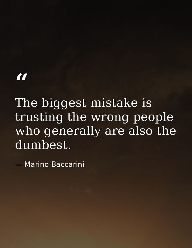 The biggest mistake is trusting the wrong people who generally are also the dumbest. — Marino Baccarini