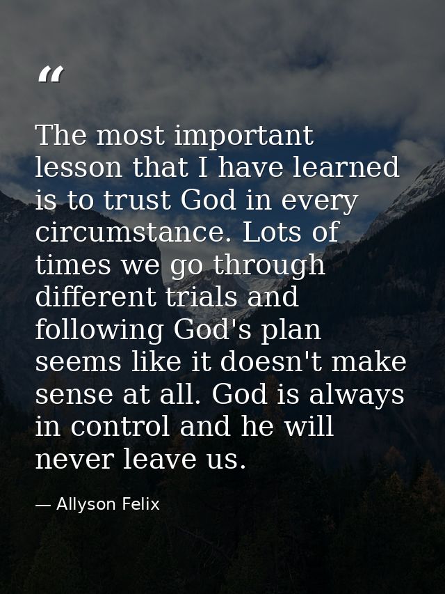 The most important lesson that I have learned is to trust God in every circumstance. Lots of times we go through differe — Allyson Felix