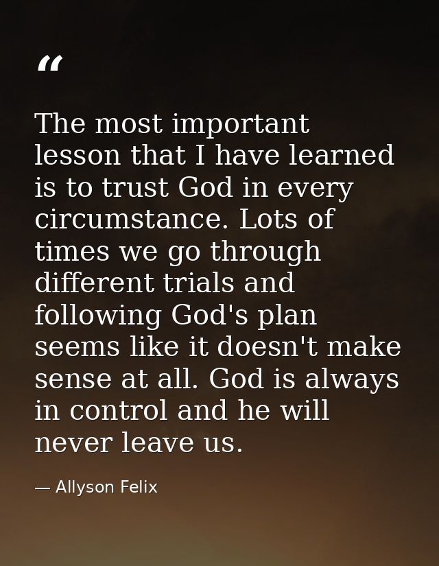 The most important lesson that I have learned is to trust God in every circumstance. Lots of times we go through differe — Allyson Felix