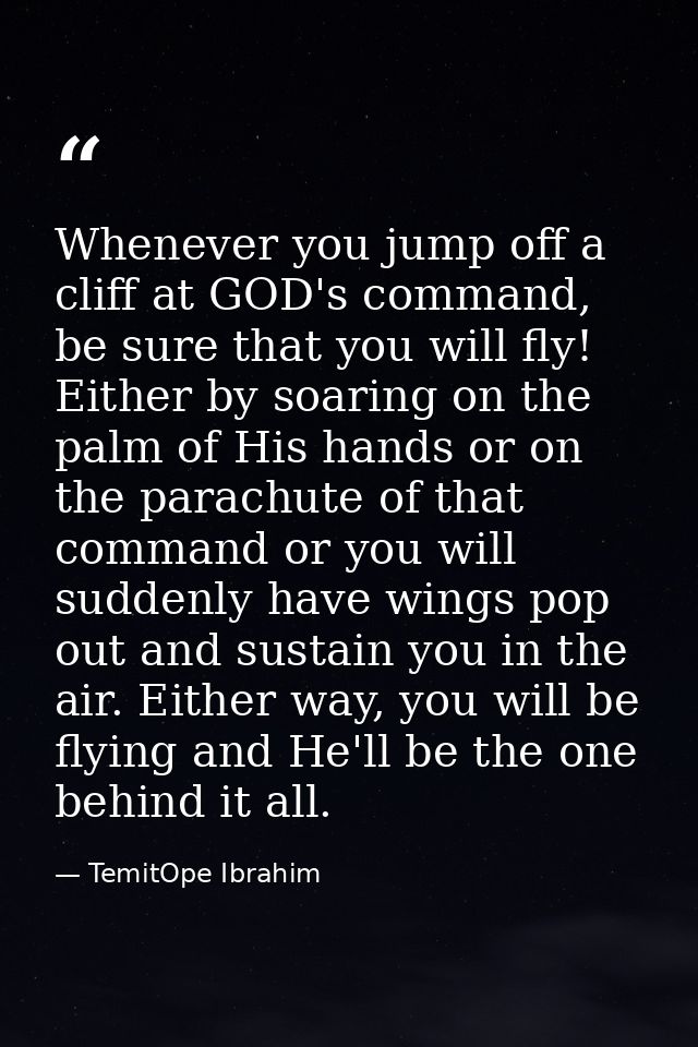 Whenever you jump off a cliff at GOD's command, be sure that you will fly! Either by soaring on the palm of His hands or — TemitOpe Ibrahim