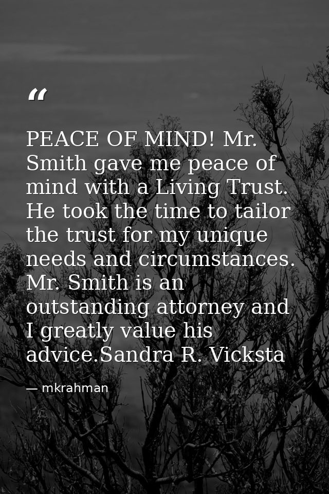 PEACE OF MIND! Mr. Smith gave me peace of mind with a Living Trust. He took the time to tailor the trust for my unique n — mkrahman