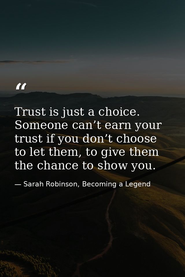 Trust is just a choice. Someone can’t earn your trust if you don’t choose to let them, to give them the chance to show y — Sarah Robinson, Becoming a Legend
