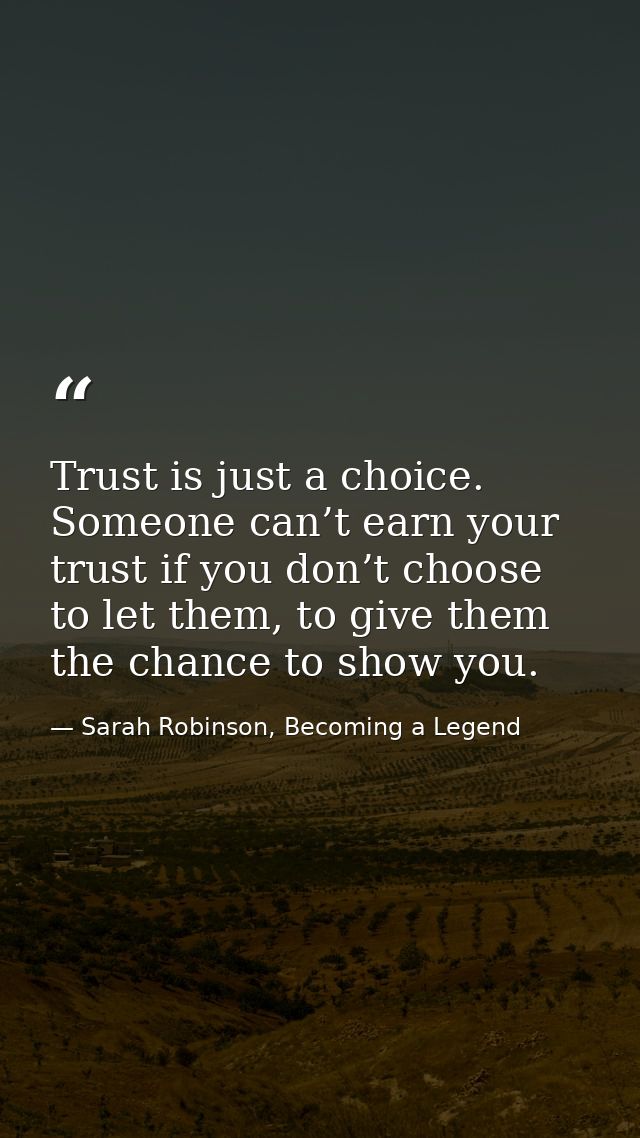 Trust is just a choice. Someone can’t earn your trust if you don’t choose to let them, to give them the chance to show y — Sarah Robinson, Becoming a Legend