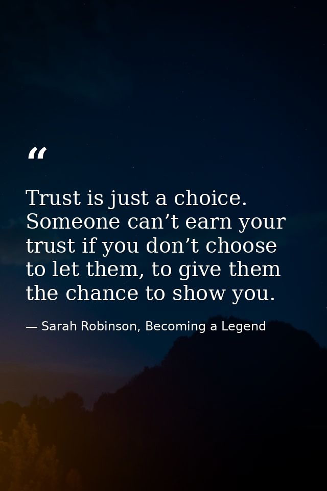 Trust is just a choice. Someone can’t earn your trust if you don’t choose to let them, to give them the chance to show y — Sarah Robinson, Becoming a Legend