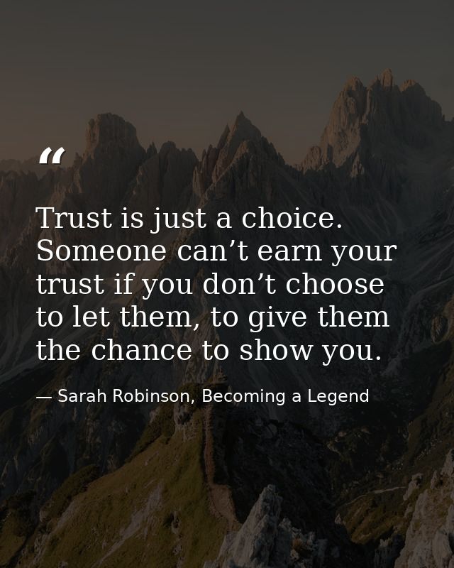 Trust is just a choice. Someone can’t earn your trust if you don’t choose to let them, to give them the chance to show y — Sarah Robinson, Becoming a Legend