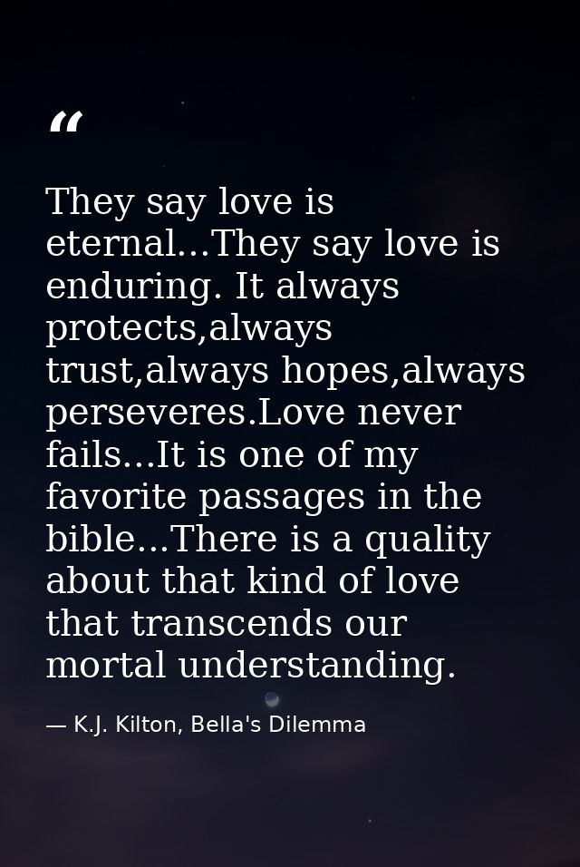 They say love is eternal...They say love is enduring. It always protects,always trust,always hopes,always perseveres.Lov — K.J. Kilton, Bella's Dilemma