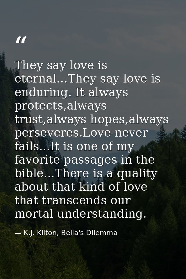 They say love is eternal...They say love is enduring. It always protects,always trust,always hopes,always perseveres.Lov — K.J. Kilton, Bella's Dilemma