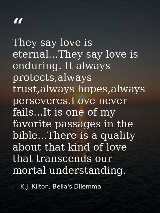 They say love is eternal...They say love is enduring. It always protects,always trust,always hopes,always perseveres.Lov — K.J. Kilton, Bella's Dilemma