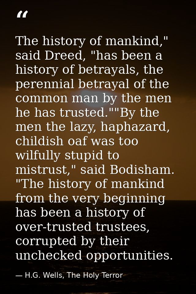 The history of mankind," said Dreed, "has been a history of betrayals, the perennial betrayal of the common man by the m — H.G. Wells, The Holy Terror