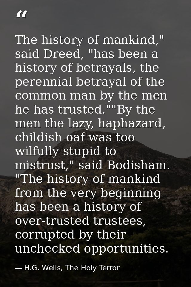 The history of mankind," said Dreed, "has been a history of betrayals, the perennial betrayal of the common man by the m — H.G. Wells, The Holy Terror