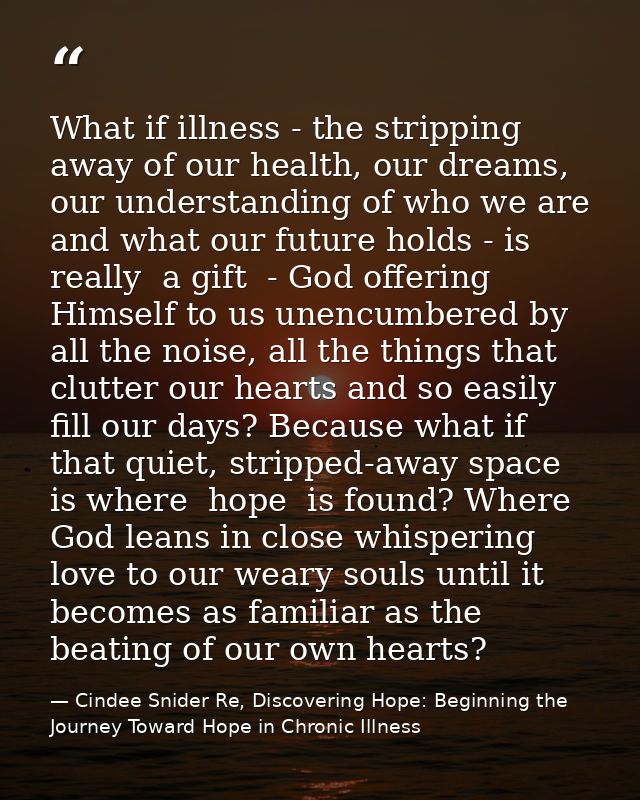 What if illness - the stripping away of our health, our dreams, our understanding of who we are and what our future hold — Cindee Snider Re, Discovering Hope: Beginning the Journey Toward Hope in Chronic Illness