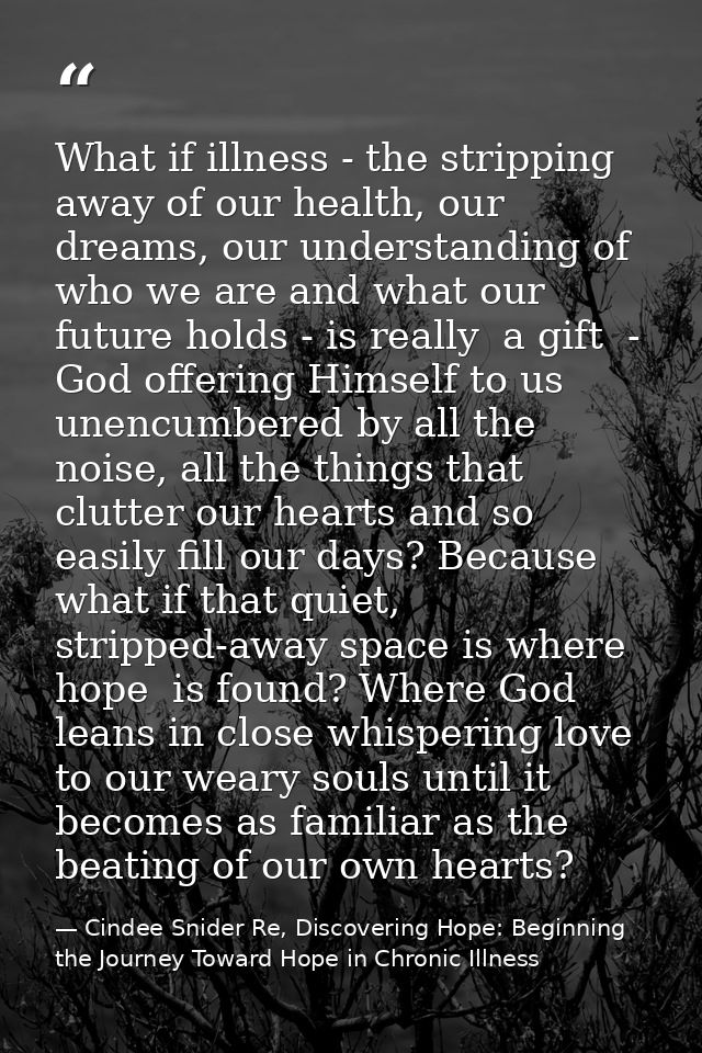 What if illness - the stripping away of our health, our dreams, our understanding of who we are and what our future hold — Cindee Snider Re, Discovering Hope: Beginning the Journey Toward Hope in Chronic Illness