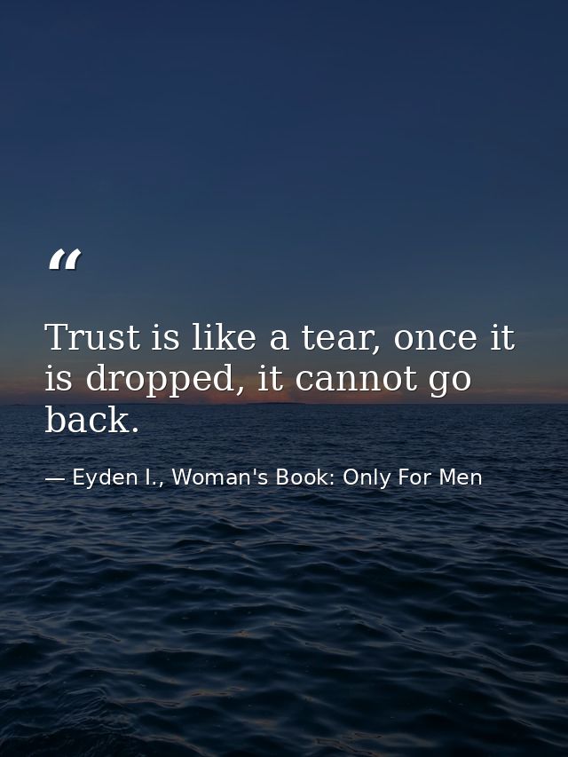 Trust is like a tear, once it is dropped, it cannot go back. — Eyden I., Woman's Book: Only For Men