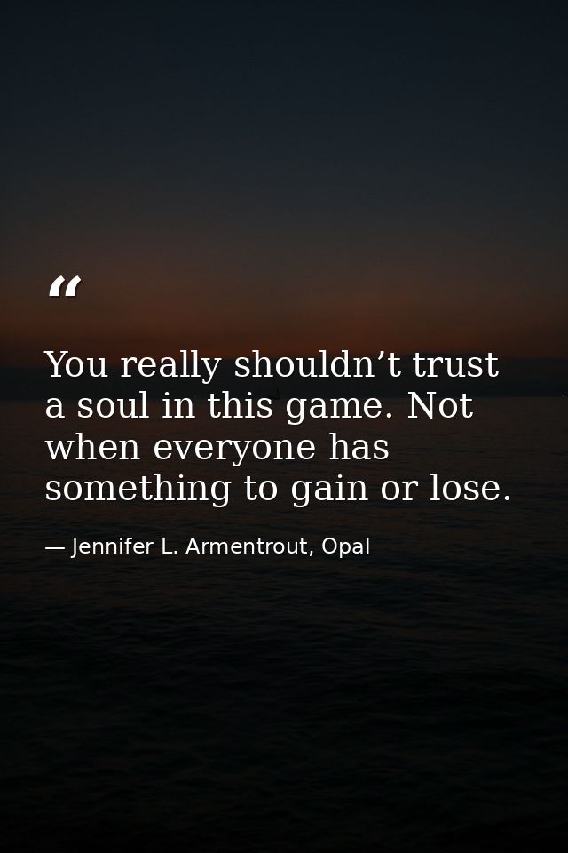 You really shouldn’t trust a soul in this game. Not when everyone has something to gain or lose. — Jennifer L. Armentrout, Opal