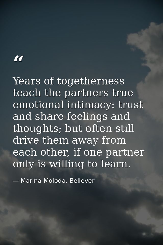 Years of togetherness teach the partners true emotional intimacy: trust and share feelings and thoughts; but often still — Marina Moloda, Believer