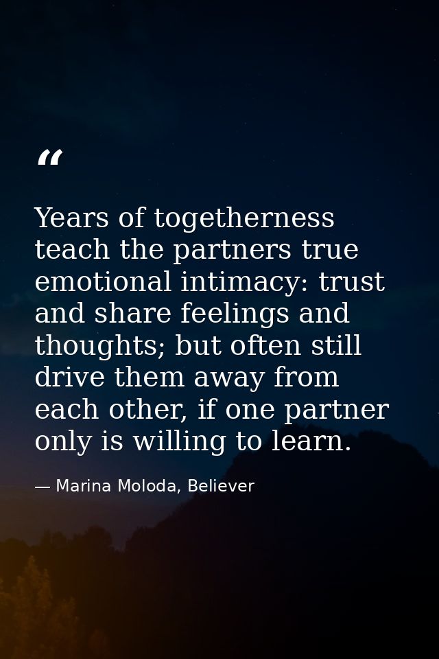 Years of togetherness teach the partners true emotional intimacy: trust and share feelings and thoughts; but often still — Marina Moloda, Believer