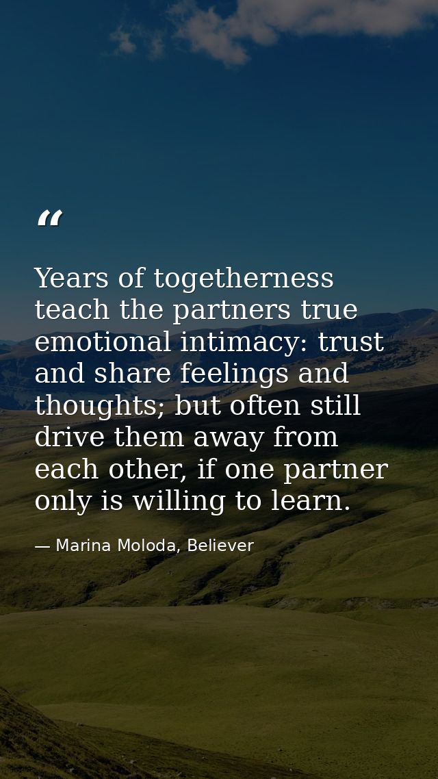 Years of togetherness teach the partners true emotional intimacy: trust and share feelings and thoughts; but often still — Marina Moloda, Believer