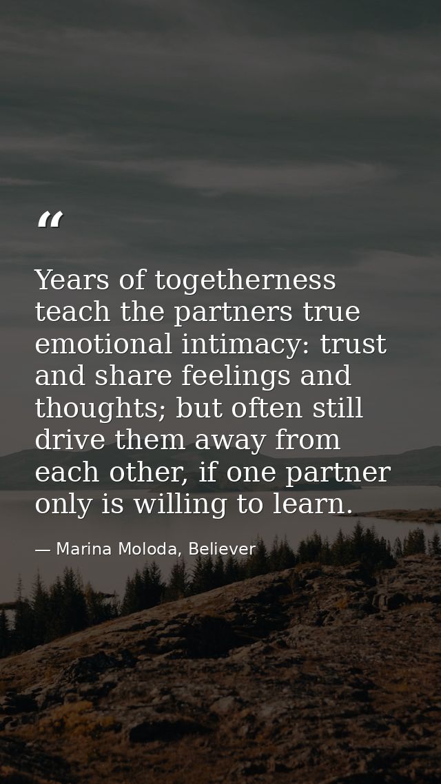 Years of togetherness teach the partners true emotional intimacy: trust and share feelings and thoughts; but often still — Marina Moloda, Believer