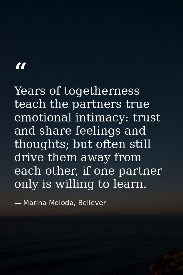 Years of togetherness teach the partners true emotional intimacy: trust and share feelings and thoughts; but often still — Marina Moloda, Believer