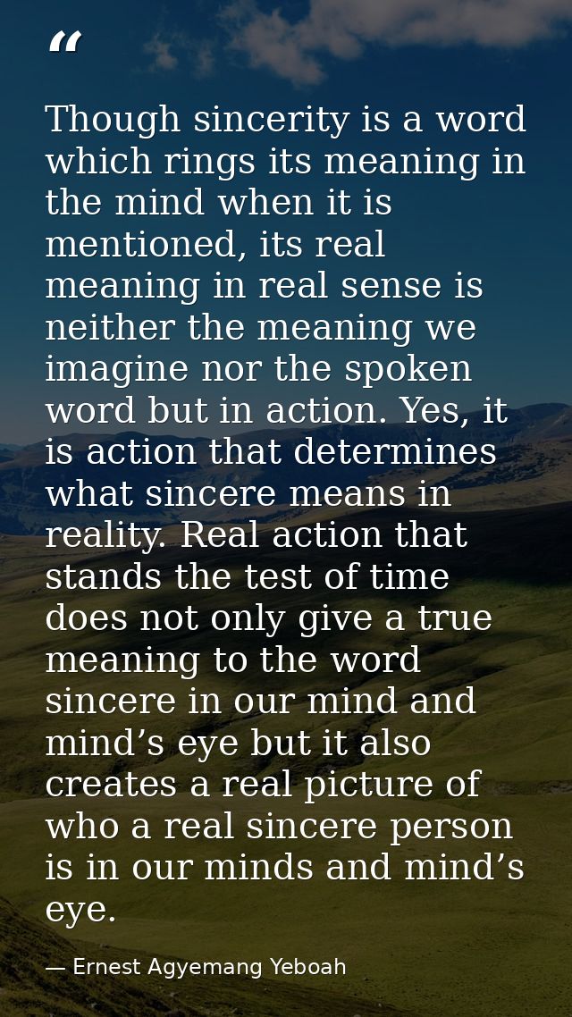 Though sincerity is a word which rings its meaning in the mind when it is mentioned, its real meaning in real sense is n — Ernest Agyemang Yeboah