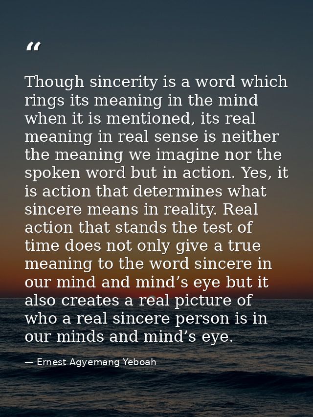 Though sincerity is a word which rings its meaning in the mind when it is mentioned, its real meaning in real sense is n — Ernest Agyemang Yeboah