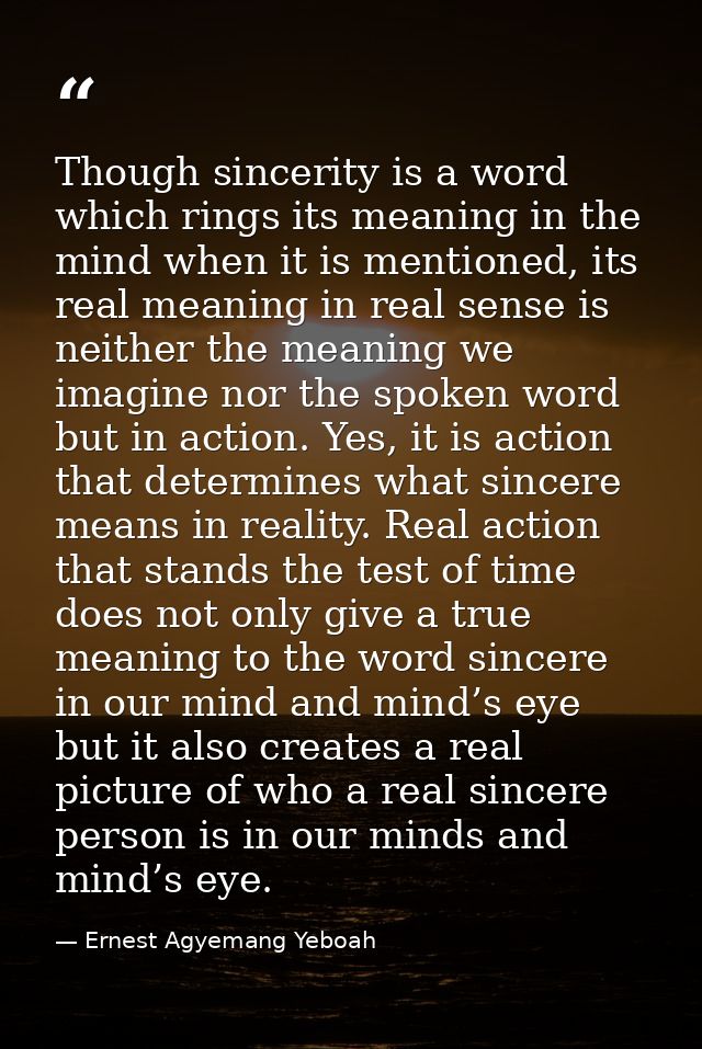 Though sincerity is a word which rings its meaning in the mind when it is mentioned, its real meaning in real sense is n — Ernest Agyemang Yeboah