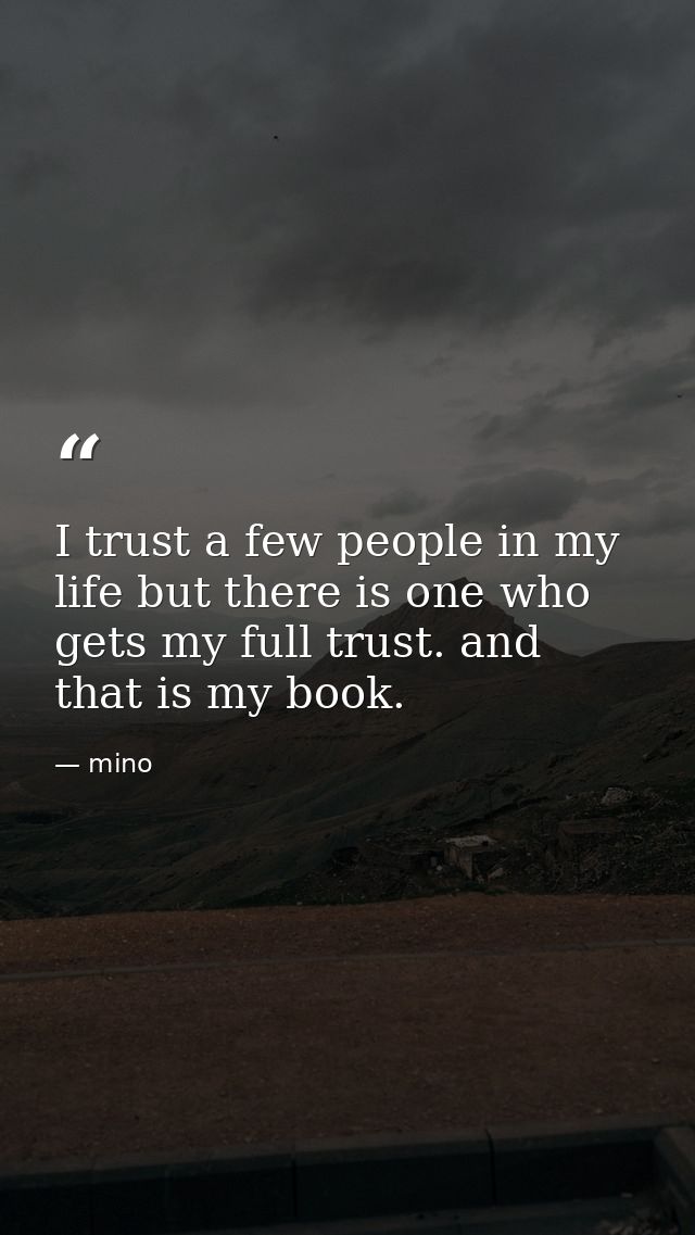 I trust a few people in my life but there is one who gets my full trust. and that is my book. — mino