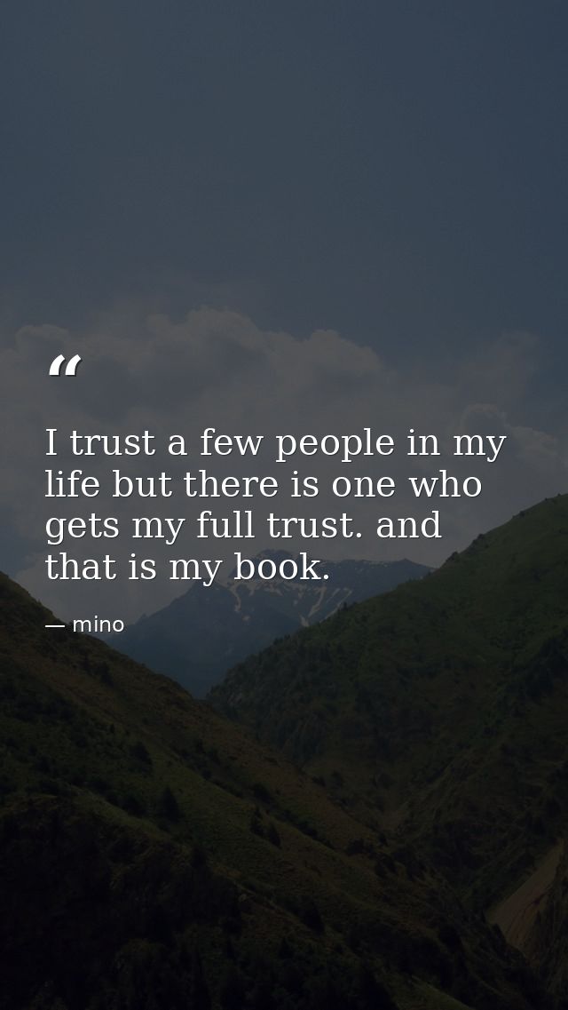 I trust a few people in my life but there is one who gets my full trust. and that is my book. — mino