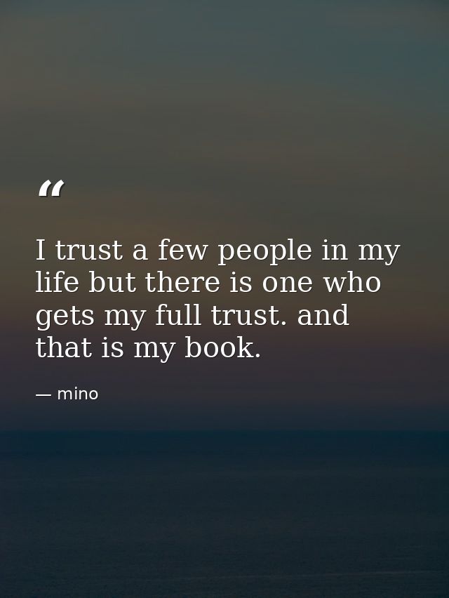 I trust a few people in my life but there is one who gets my full trust. and that is my book. — mino