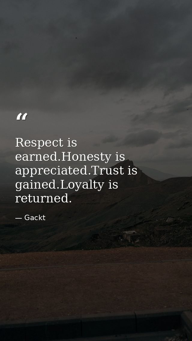 Respect is earned.Honesty is appreciated.Trust is gained.Loyalty is returned. — Gackt