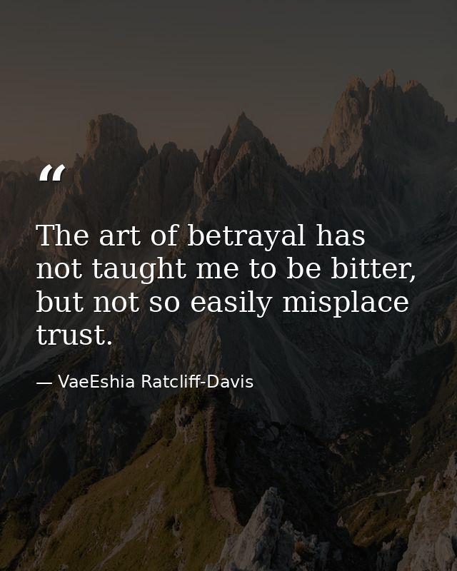 The art of betrayal has not taught me to be bitter, but not so easily misplace trust. — VaeEshia Ratcliff-Davis