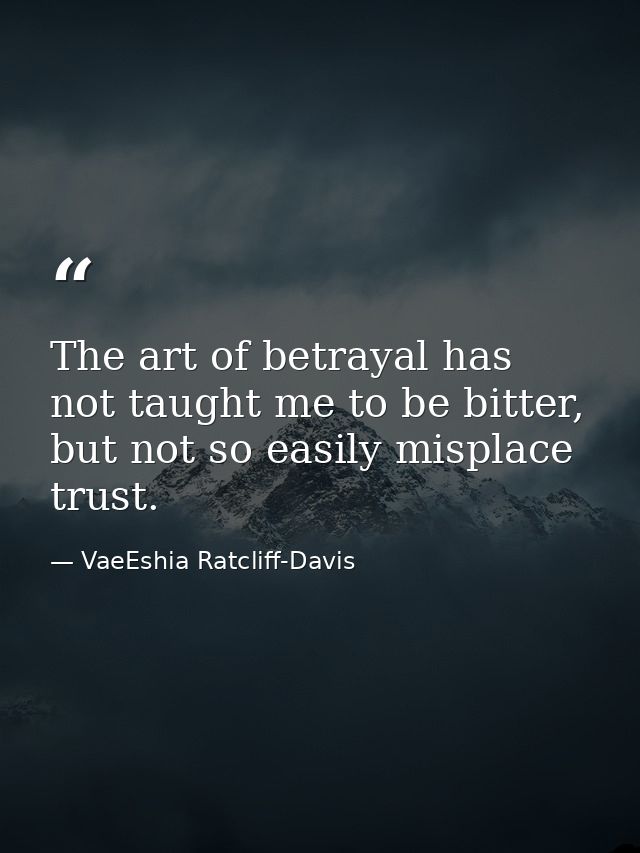 The art of betrayal has not taught me to be bitter, but not so easily misplace trust. — VaeEshia Ratcliff-Davis