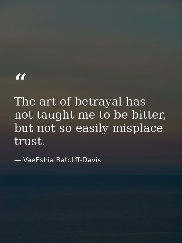 The art of betrayal has not taught me to be bitter, but not so easily misplace trust. — VaeEshia Ratcliff-Davis