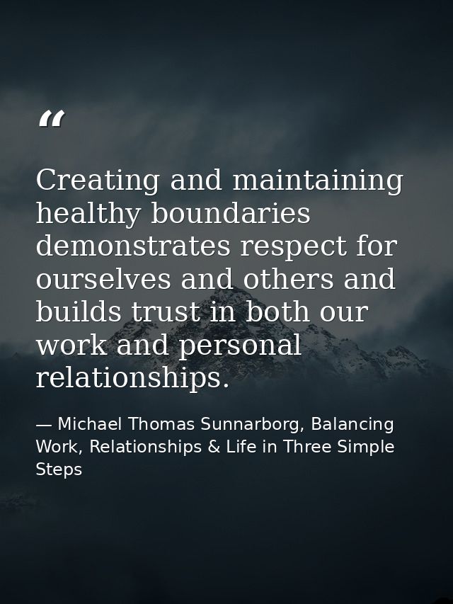 Creating and maintaining healthy boundaries demonstrates respect for ourselves and others and builds trust in both our w — Michael Thomas Sunnarborg, Balancing Work, Relationships & Life in Three Simple Steps