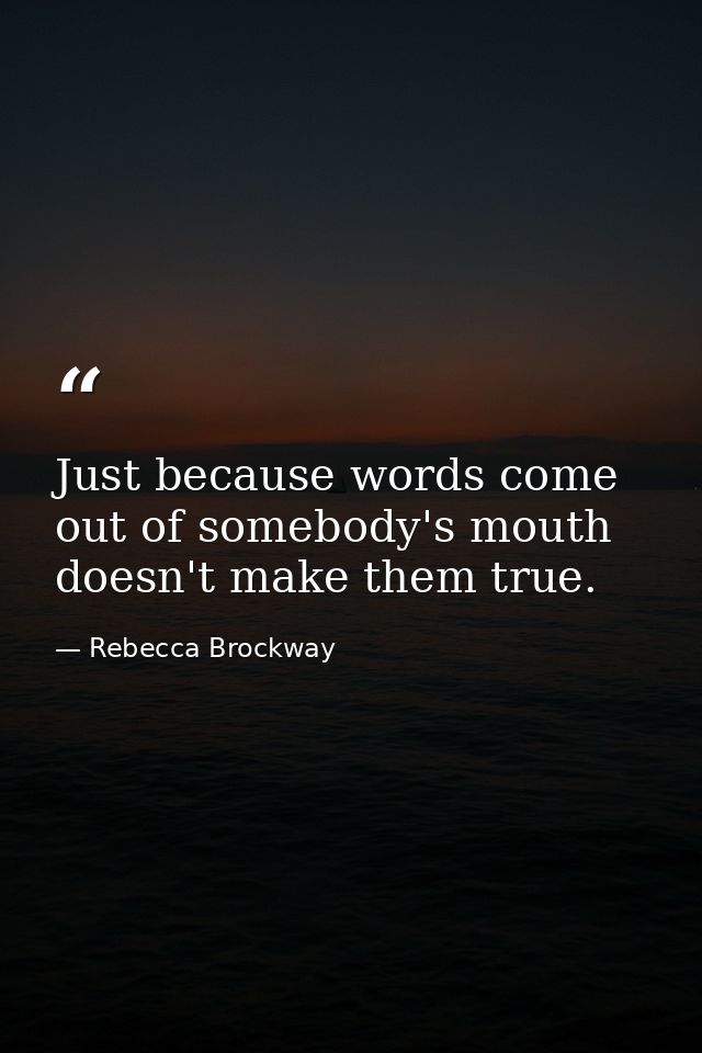 Just because words come out of somebody's mouth doesn't make them true. — Rebecca Brockway
