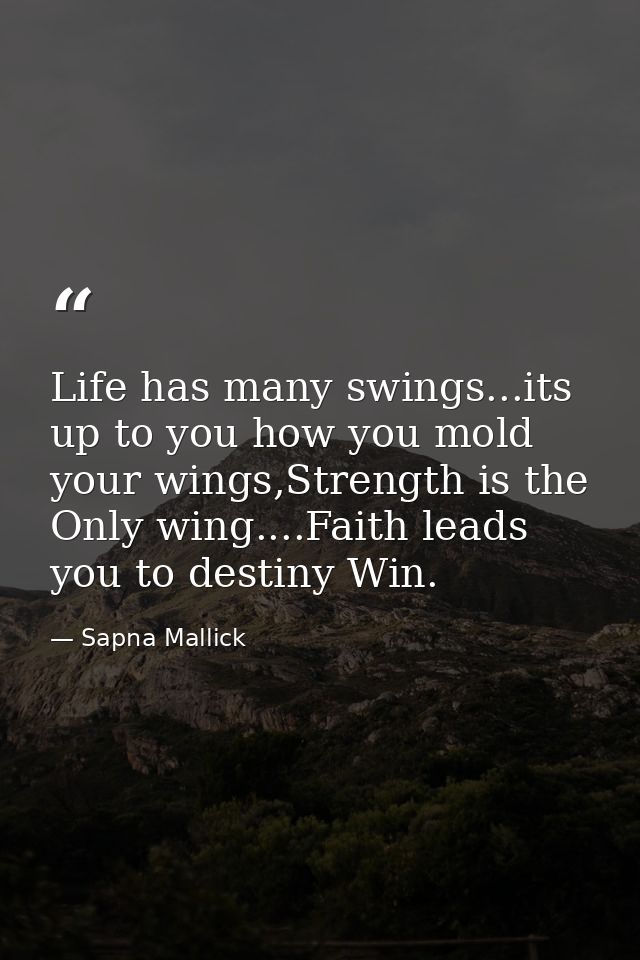 Life has many swings...its up to you how you mold your wings,Strength is the Only wing....Faith leads you to destiny Win — Sapna Mallick