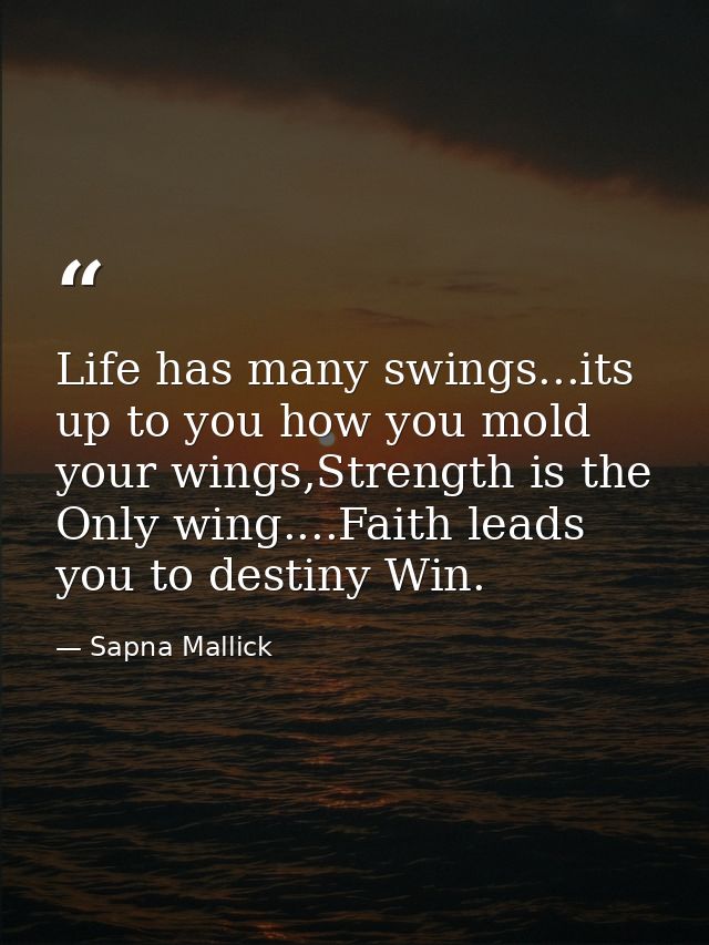 Life has many swings...its up to you how you mold your wings,Strength is the Only wing....Faith leads you to destiny Win — Sapna Mallick