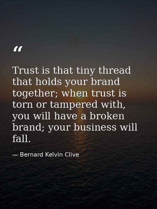 Trust is that tiny thread that holds your brand together; when trust is torn or tampered with, you will have a broken br — Bernard Kelvin Clive