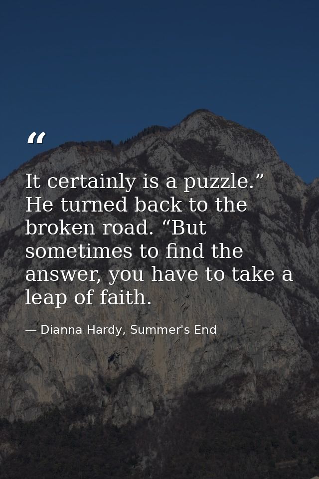 It certainly is a puzzle.” He turned back to the broken road. “But sometimes to find the answer, you have to take a leap — Dianna Hardy, Summer's End